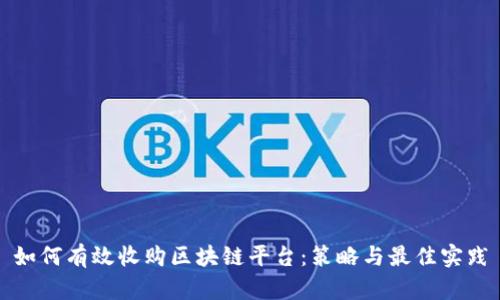 如何有效收购区块链平台：策略与最佳实践