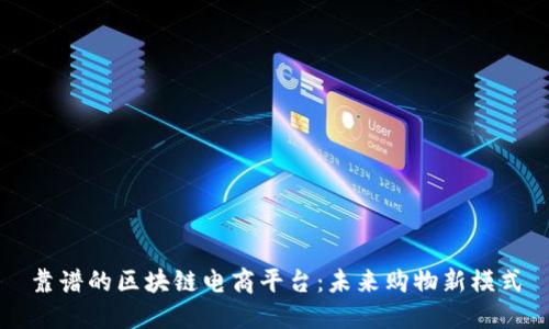 靠谱的区块链电商平台：未来购物新模式